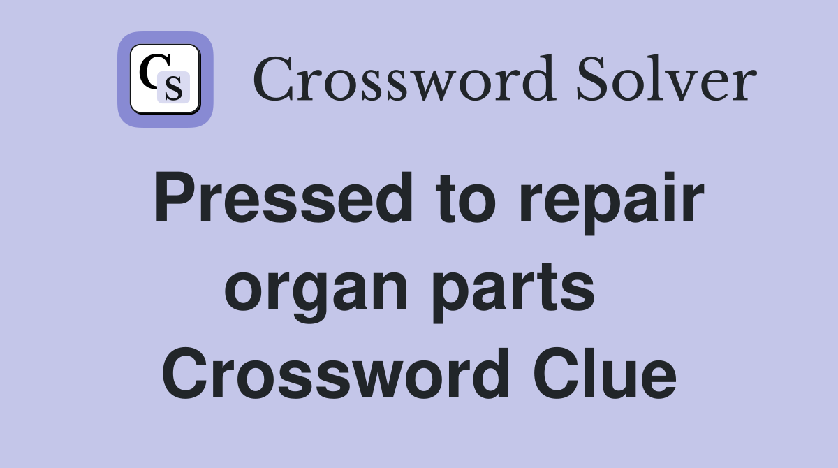 Pressed to repair organ parts  Crossword Clue