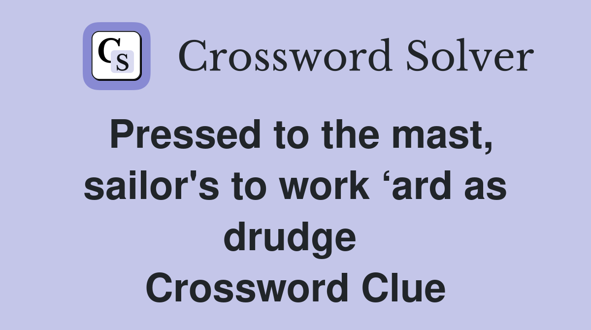 Pressed to the mast, sailor's to work ‘ard as drudge  Crossword Clue
