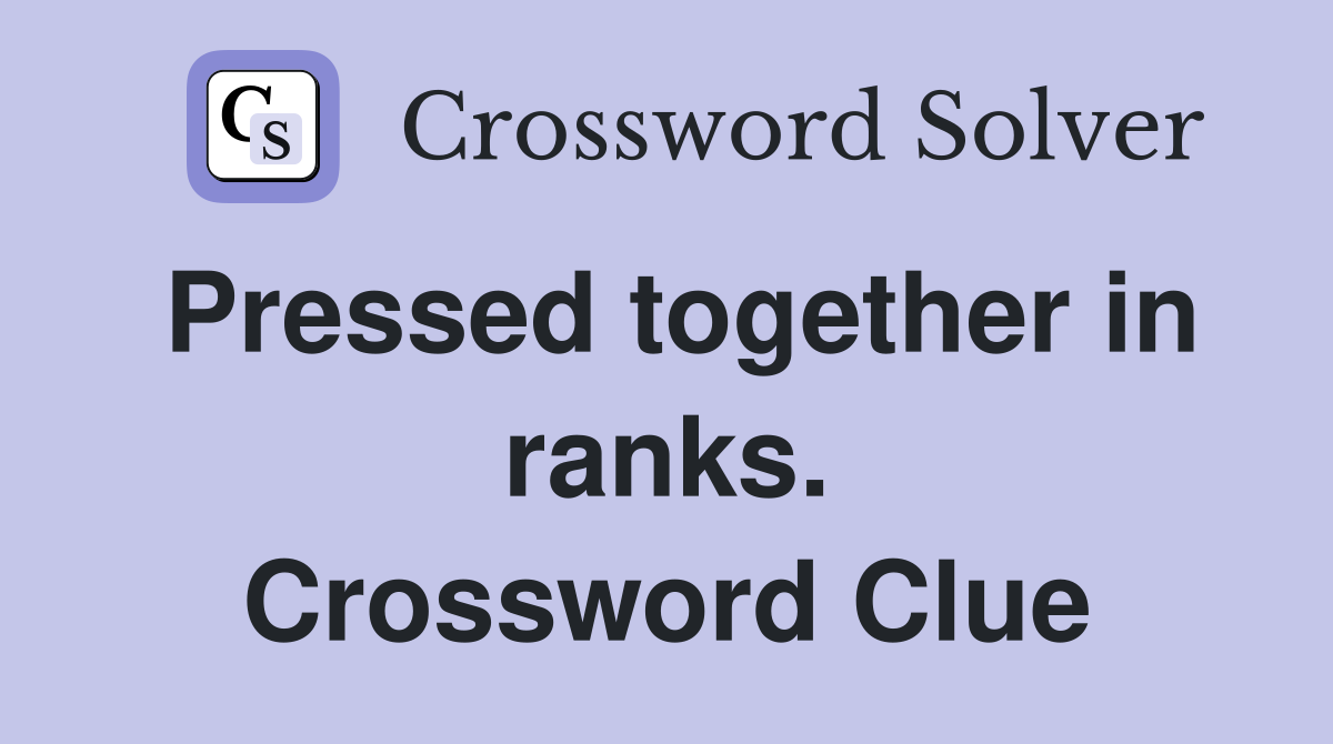 Pressed together in ranks. Crossword Clue