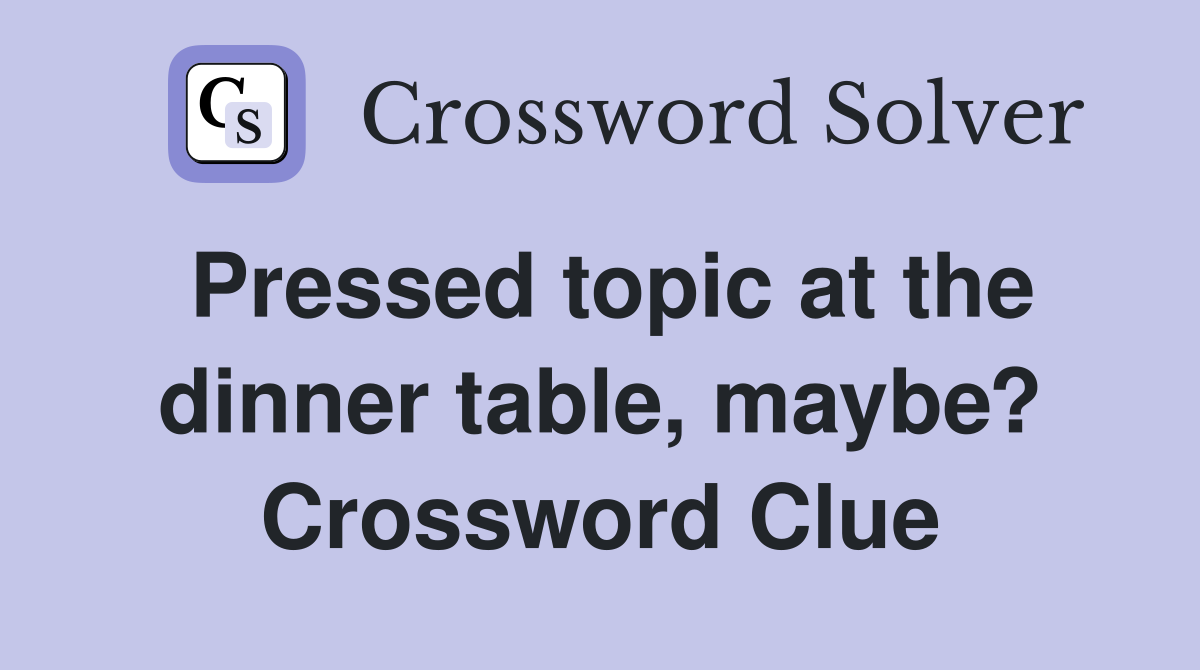 Pressed topic at the dinner table, maybe? Crossword Clue
