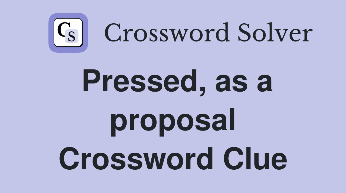 Pressed, as a proposal Crossword Clue