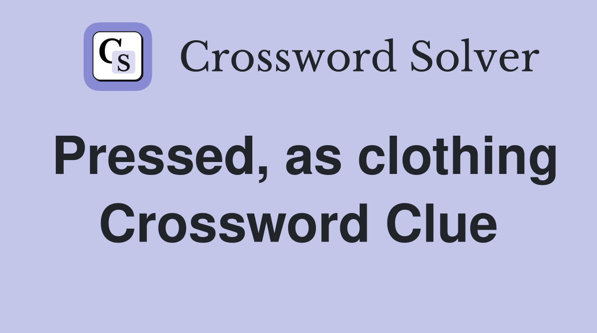 Pressed, as clothing Crossword Clue