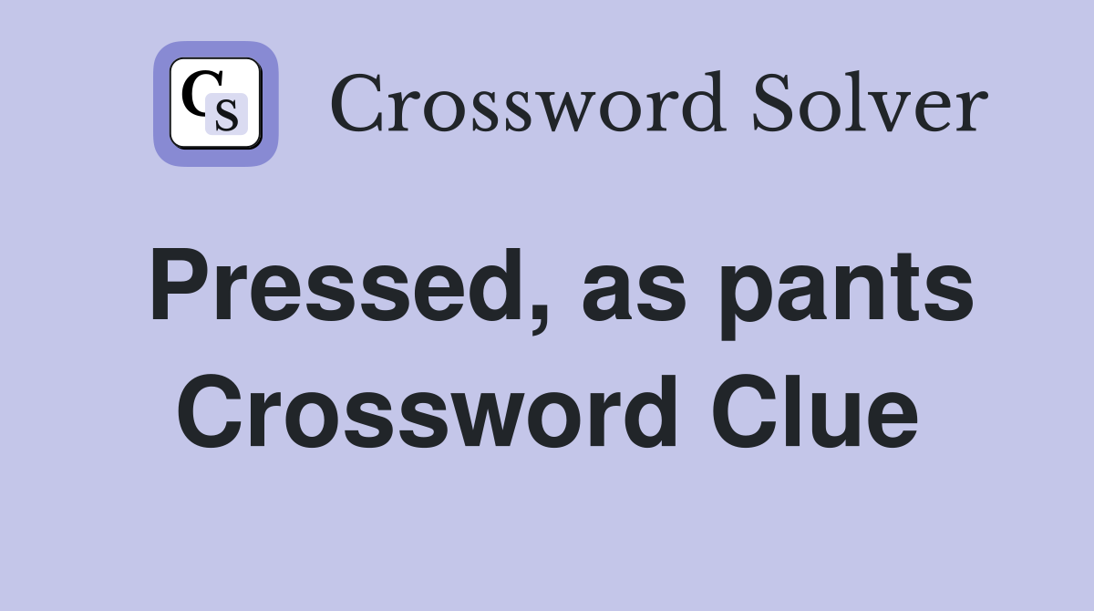 Pressed, as pants Crossword Clue