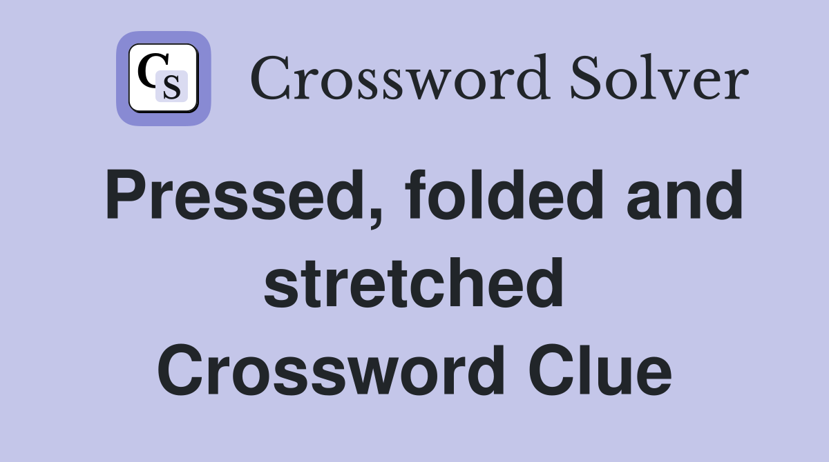 Pressed, folded and stretched Crossword Clue