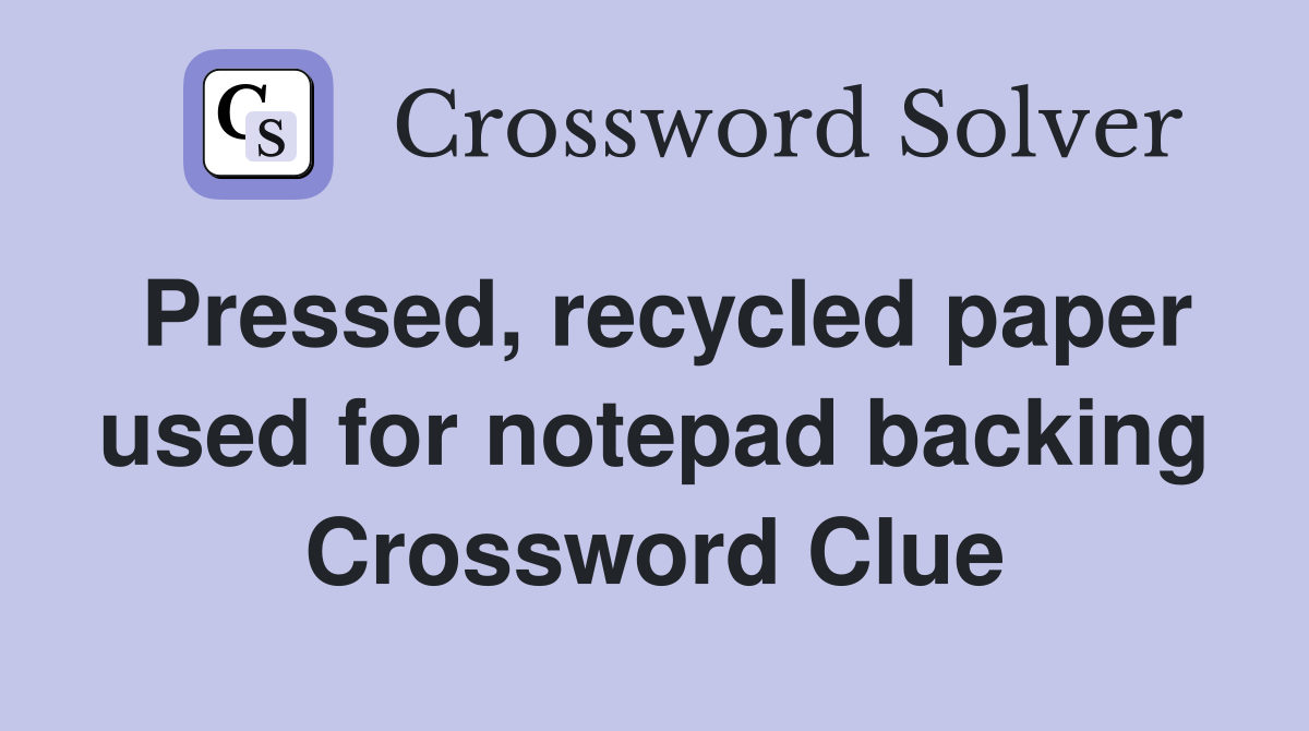Pressed, recycled paper used for notepad backing Crossword Clue