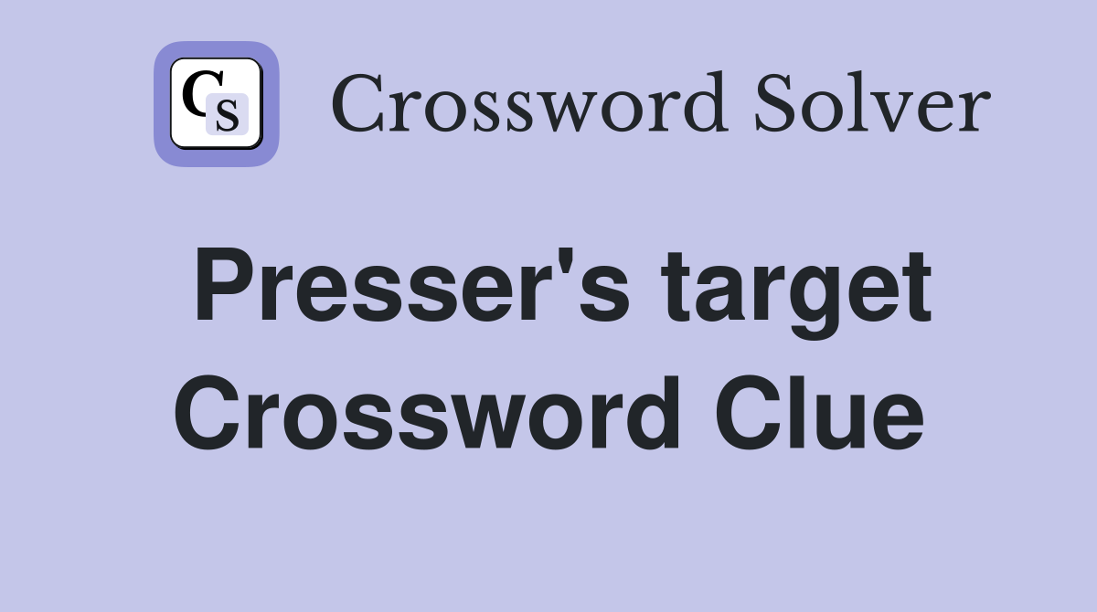 Presser's target Crossword Clue