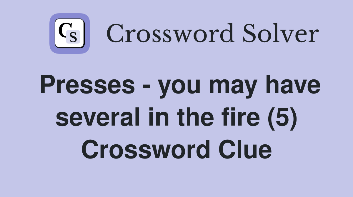 Presses - you may have several in the fire (5) Crossword Clue