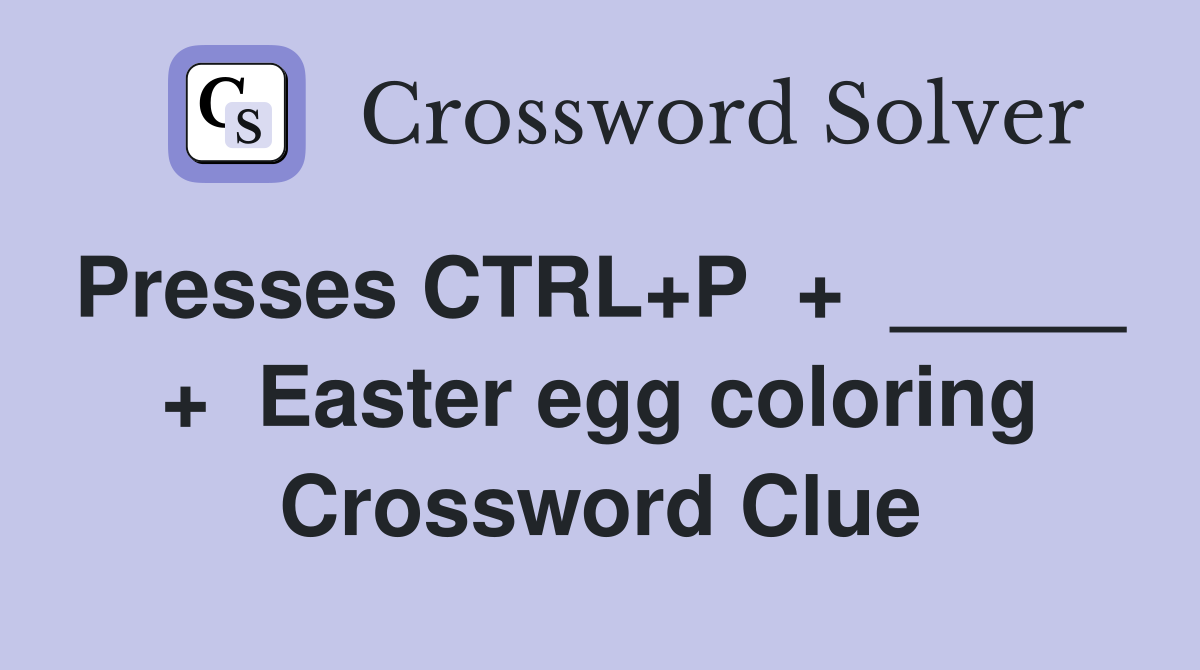 Presses CTRL+P  +  _____  +  Easter egg coloring Crossword Clue