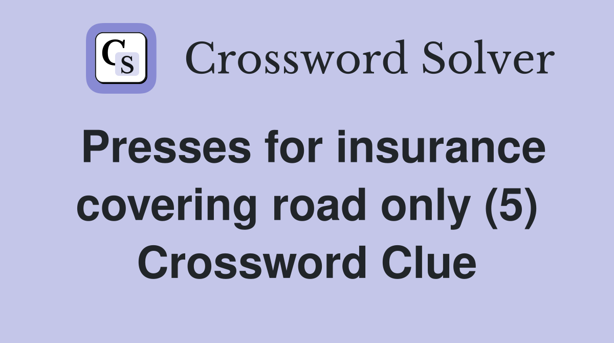 Presses for insurance covering road only (5) Crossword Clue