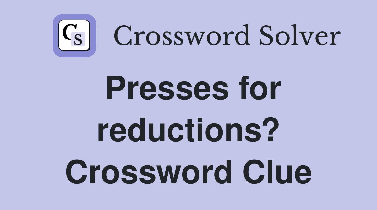 Presses for reductions? Crossword Clue