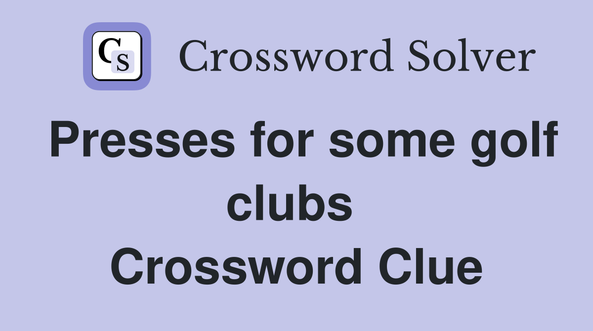 Presses for some golf clubs  Crossword Clue