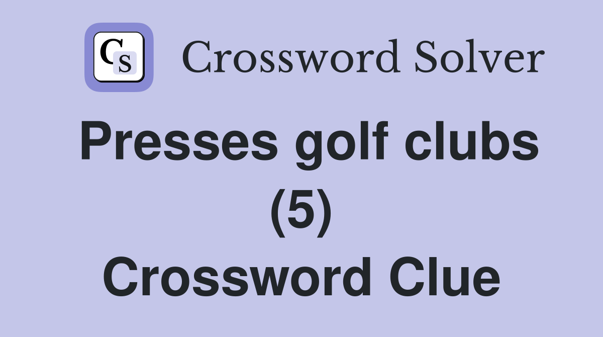 Presses golf clubs (5) Crossword Clue