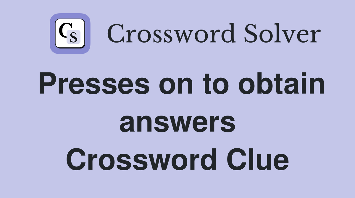 Presses on to obtain answers Crossword Clue