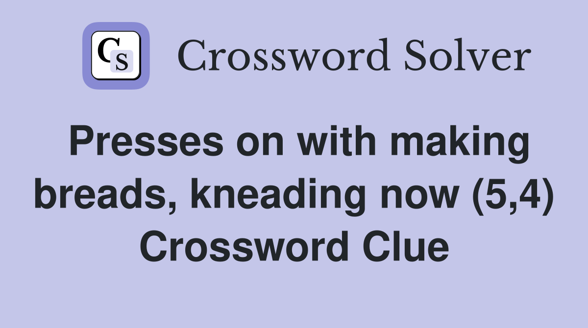 Presses on with making breads, kneading now (5,4) Crossword Clue