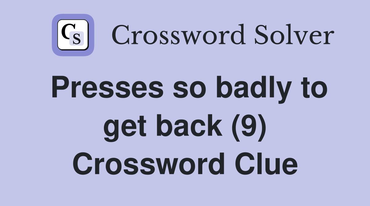 Presses so badly to get back (9) Crossword Clue