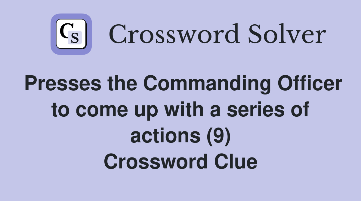 Presses the Commanding Officer to come up with a series of actions (9) Crossword Clue