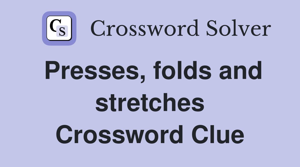 Presses, folds and stretches Crossword Clue