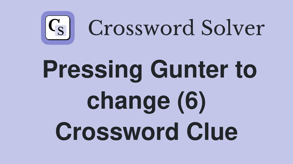 Pressing Gunter to change (6) Crossword Clue