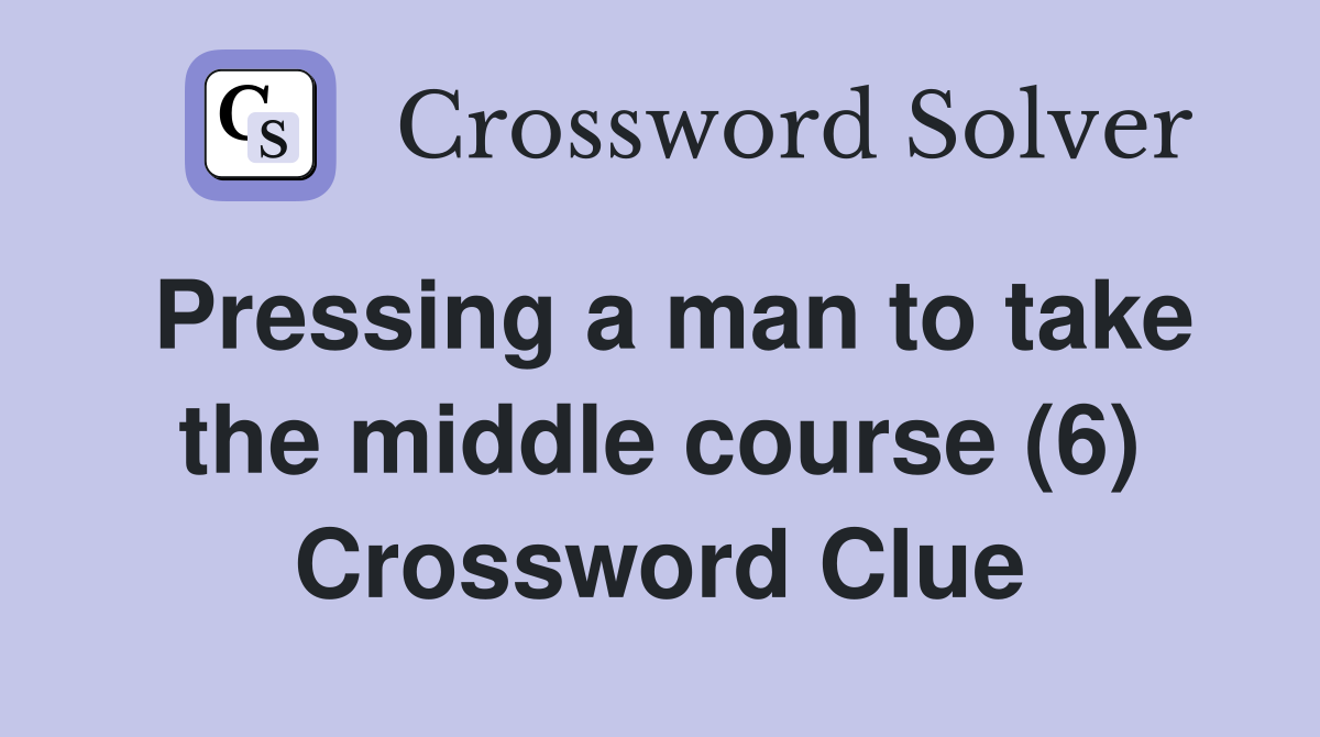 Pressing a man to take the middle course (6) Crossword Clue