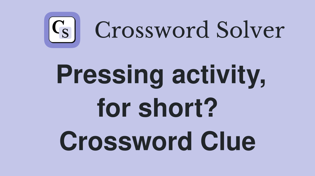 Pressing activity, for short? Crossword Clue