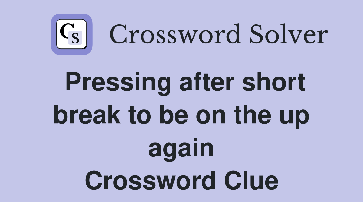 Pressing after short break to be on the up again Crossword Clue