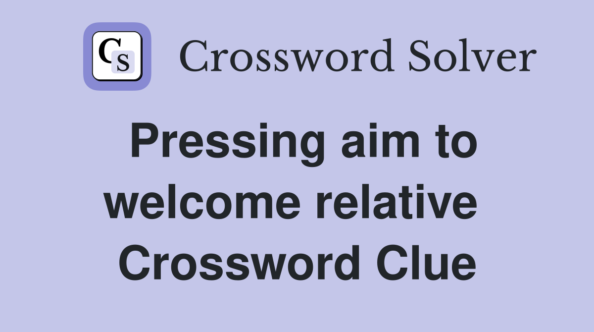 Pressing aim to welcome relative  Crossword Clue