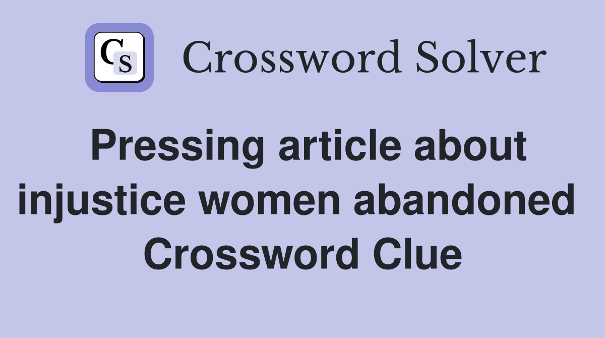 Pressing article about injustice women abandoned  Crossword Clue