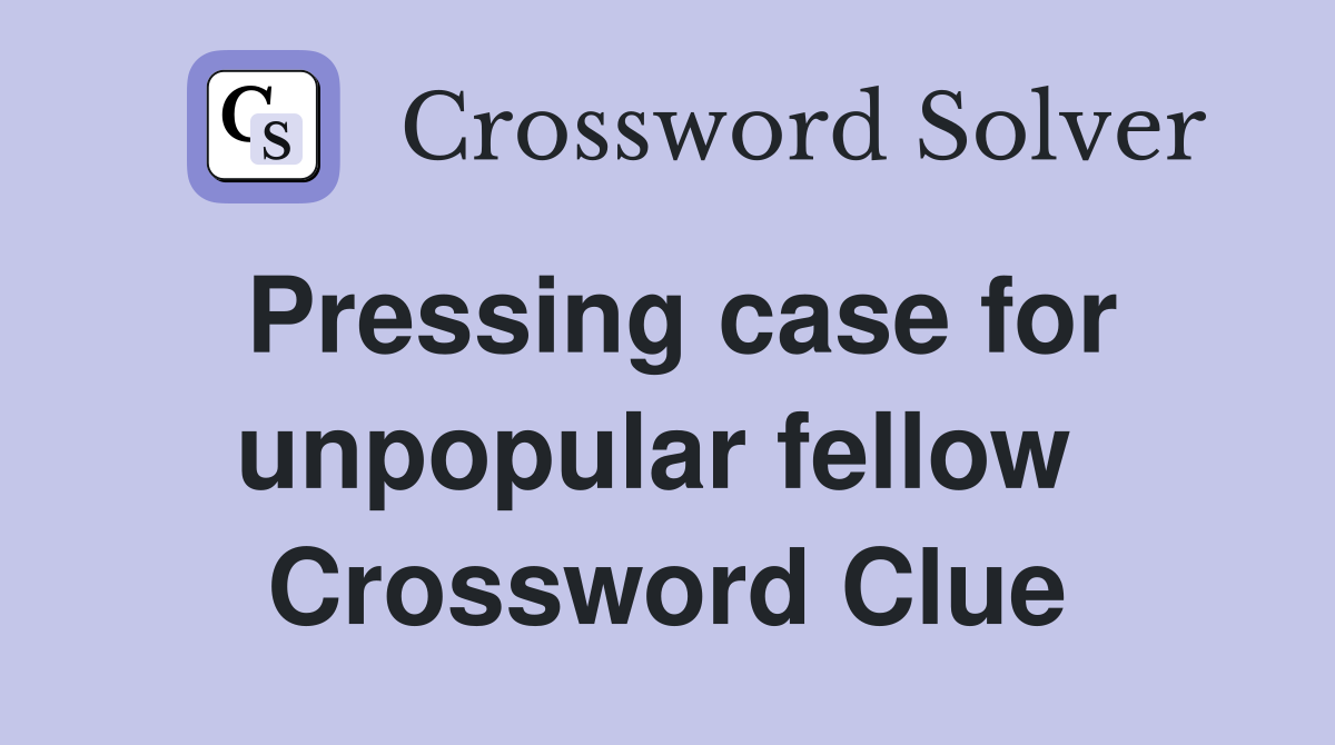 Pressing case for unpopular fellow  Crossword Clue