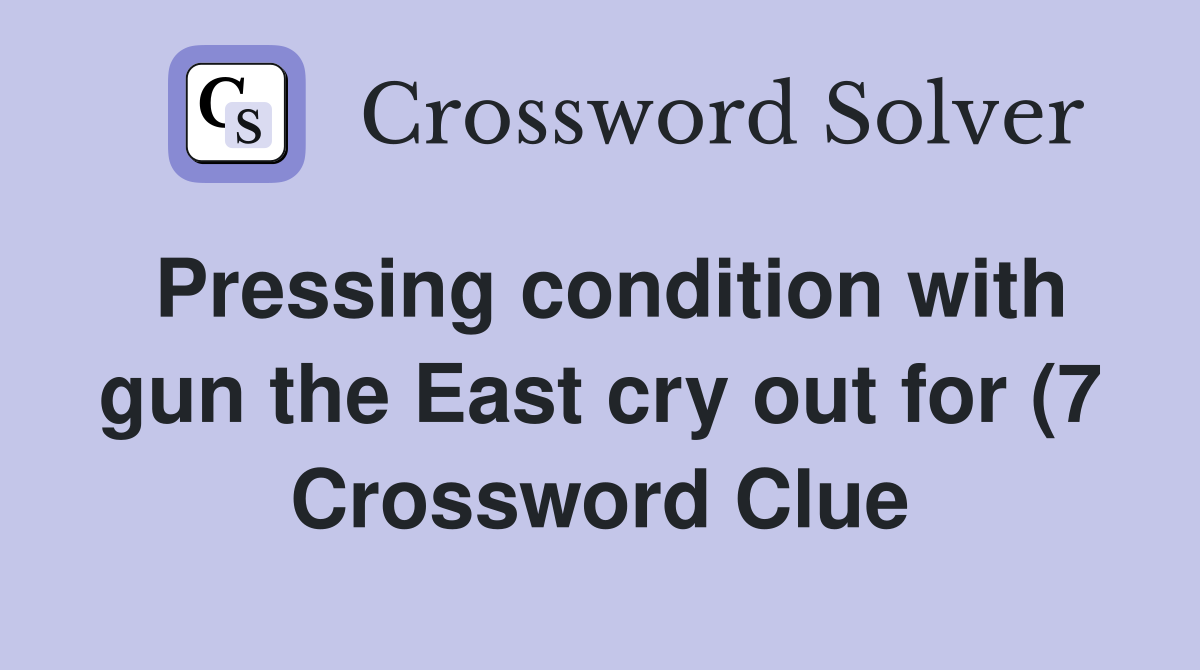Pressing condition with gun the East cry out for (7) Crossword Clue Pressing condition with gun the East cry out for (7) Crossword Clue