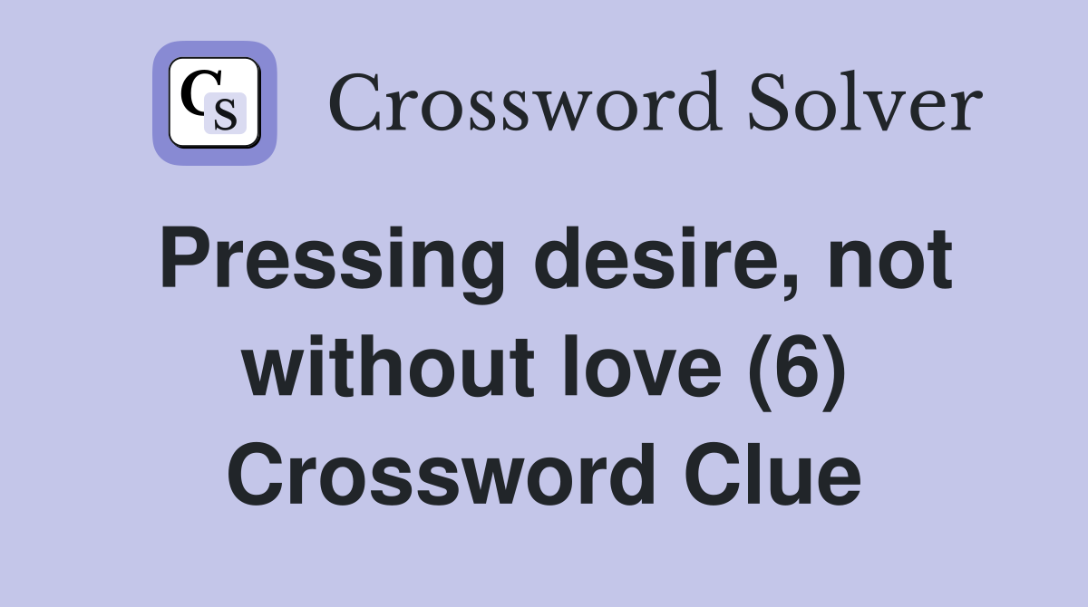 Pressing desire, not without love (6) Crossword Clue
