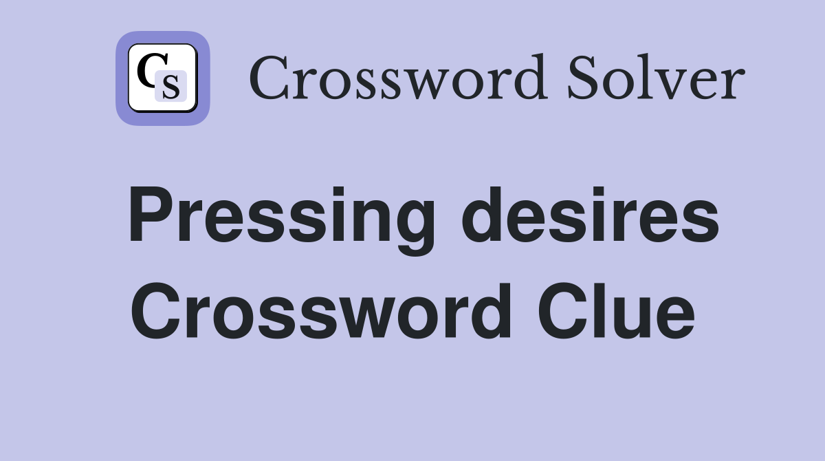 Pressing desires Crossword Clue