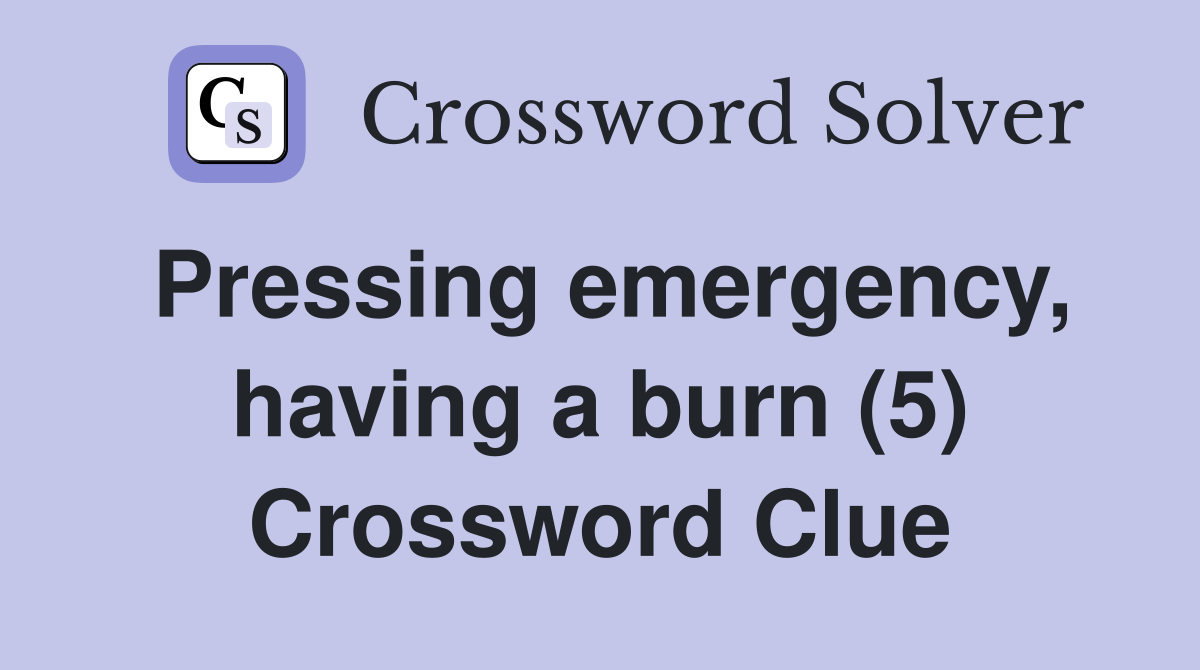 Pressing emergency, having a burn (5) Crossword Clue