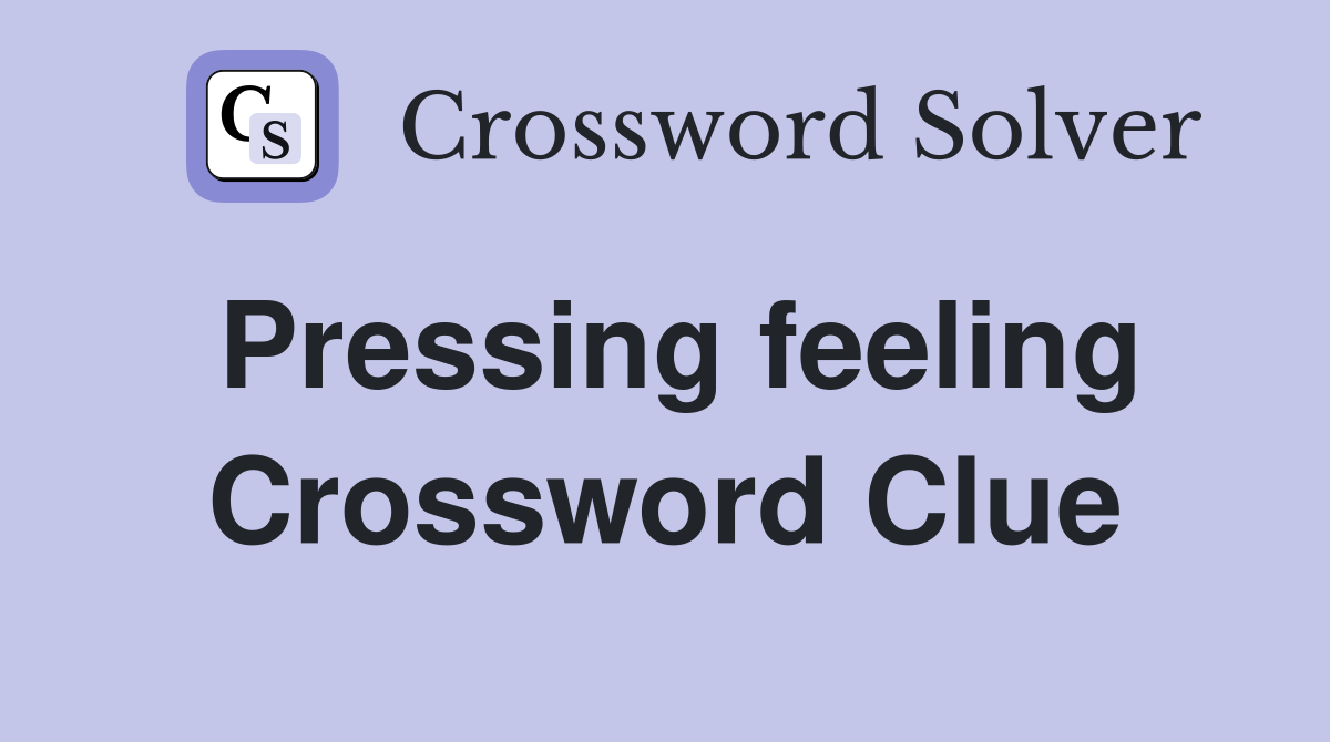 Pressing feeling Crossword Clue
