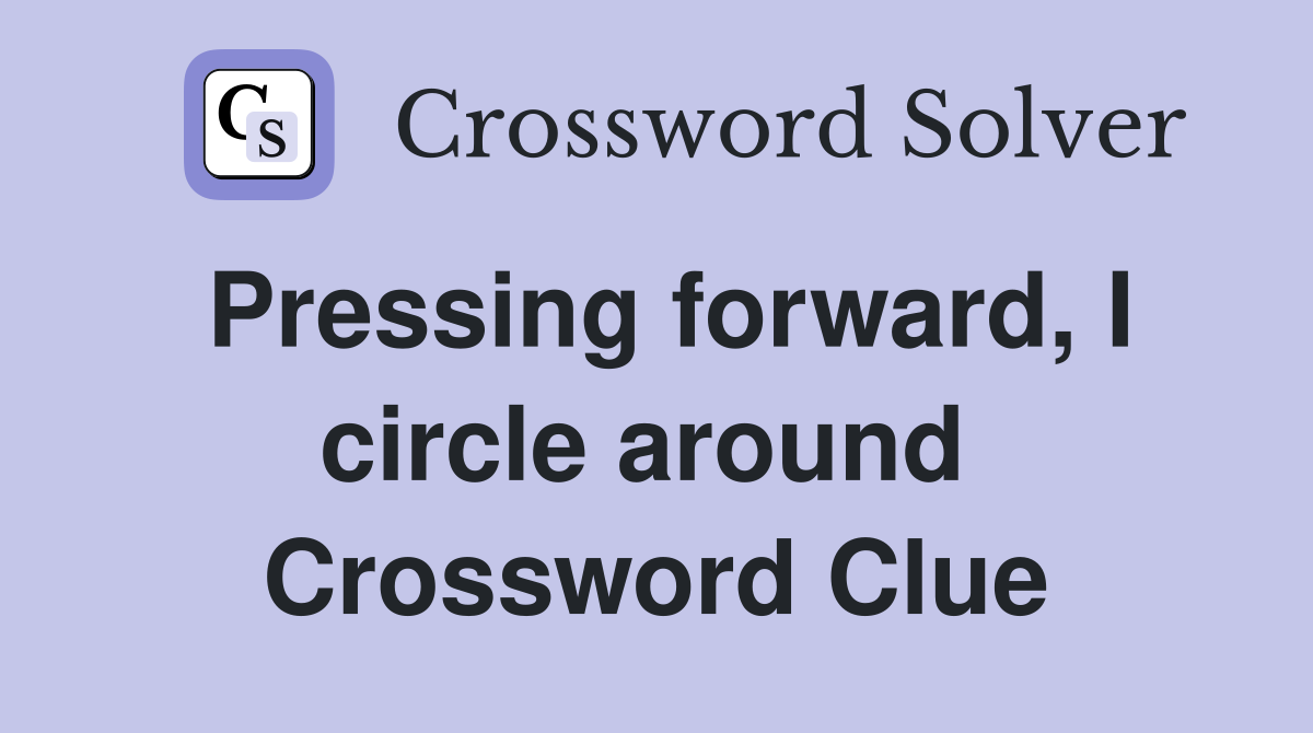 Pressing forward, I circle around  Crossword Clue