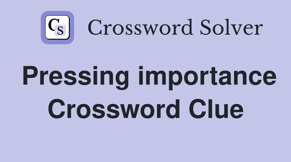 Pressing importance Crossword Clue