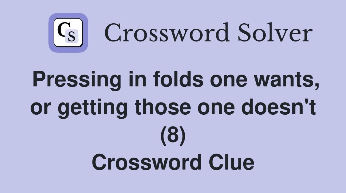 Pressing in folds one wants, or getting those one doesn't (8) Crossword Clue