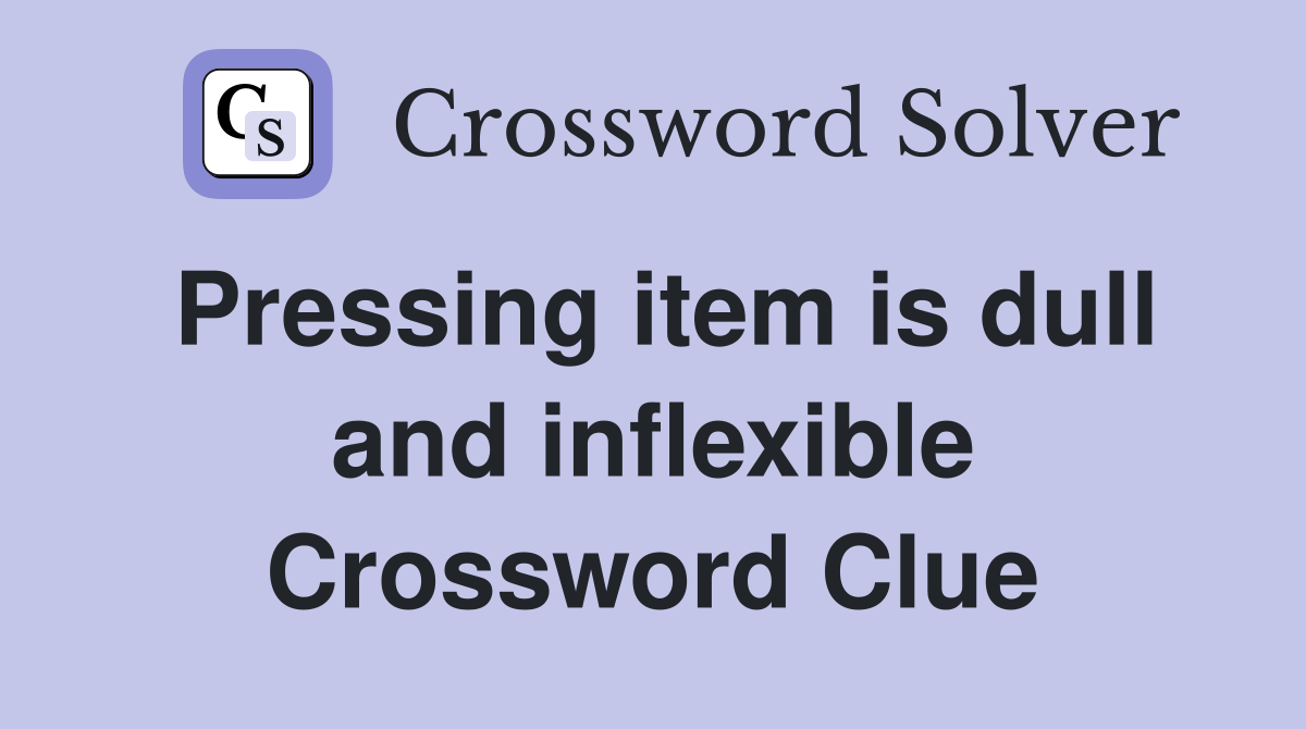 Pressing item is dull and inflexible Crossword Clue