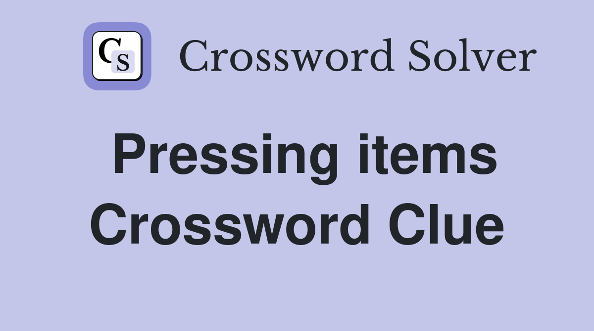 Pressing items Crossword Clue