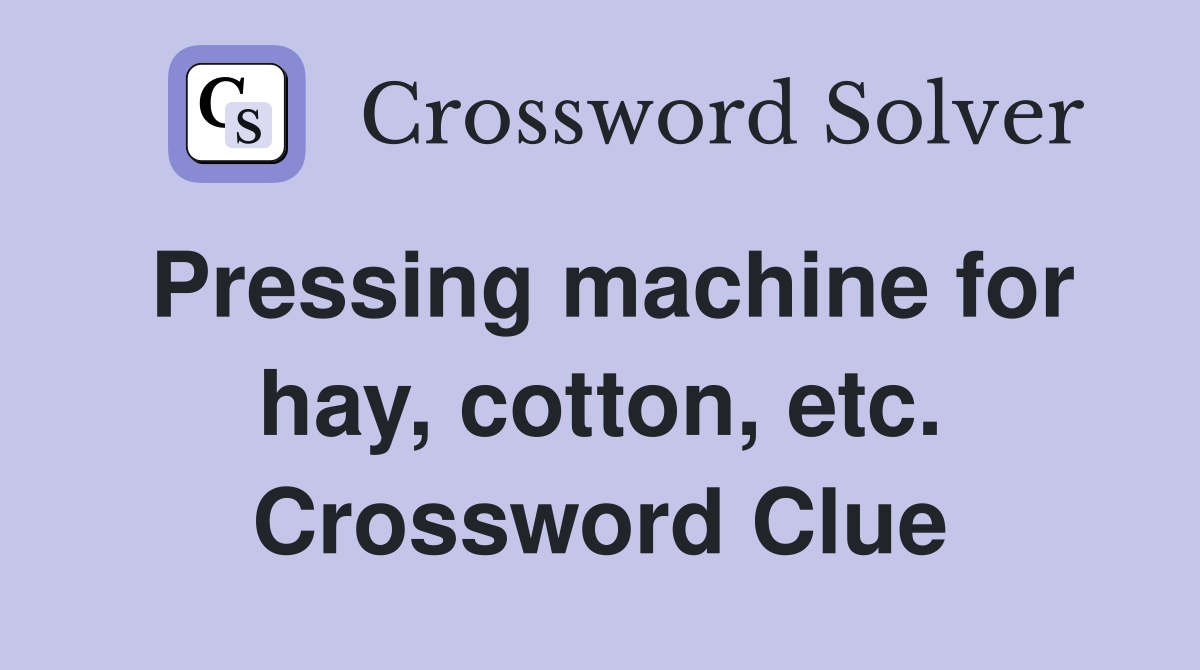 Pressing machine for hay, cotton, etc. Crossword Clue