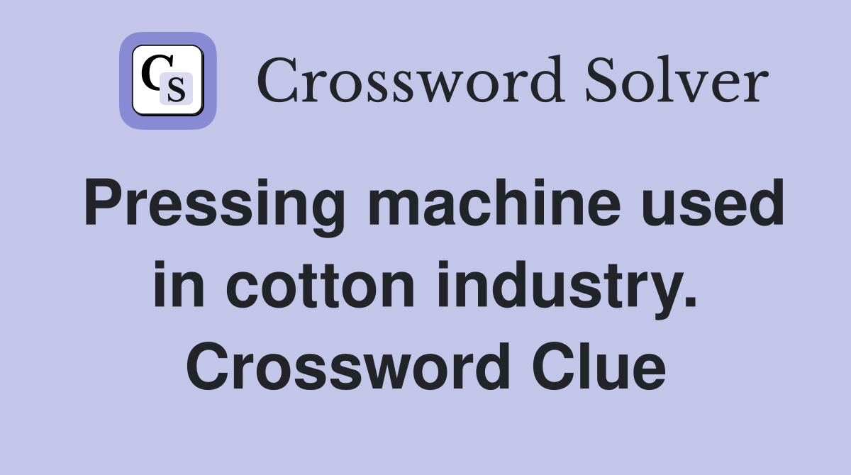 Pressing machine used in cotton industry. Crossword Clue