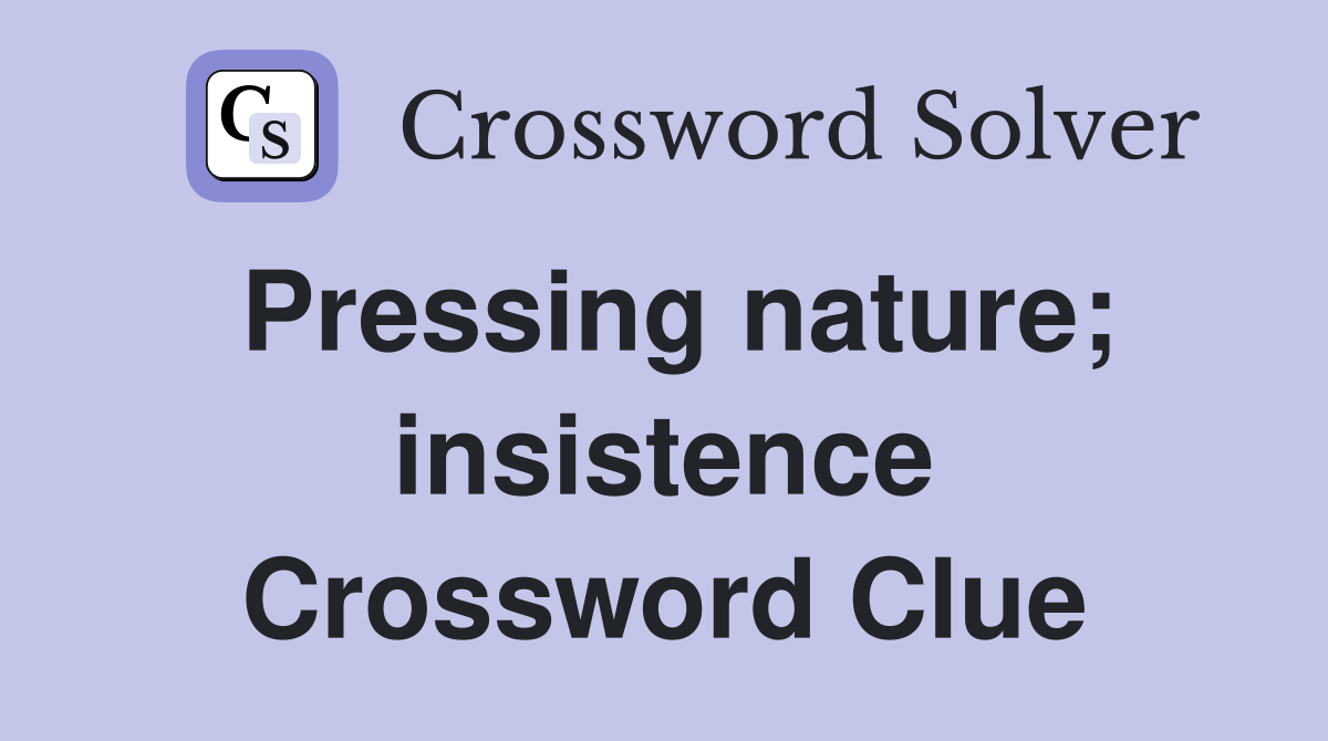 Pressing nature; insistence Crossword Clue