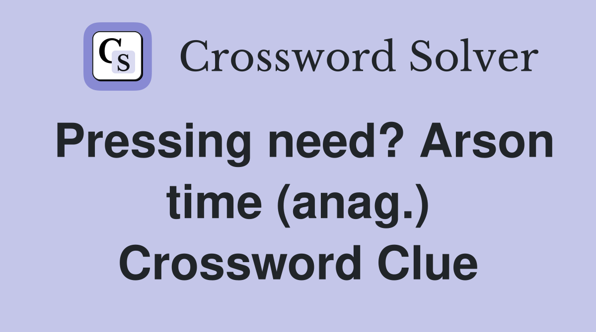 Pressing need? Arson time (anag.) Crossword Clue