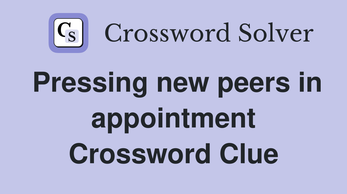 Pressing new peers in appointment Crossword Clue