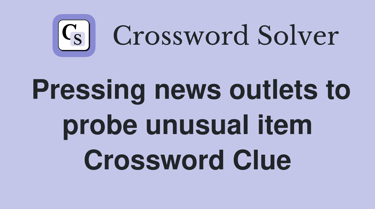 Pressing news outlets to probe unusual item Crossword Clue
