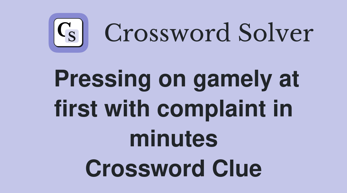 Pressing on gamely at first with complaint in minutes Crossword Clue