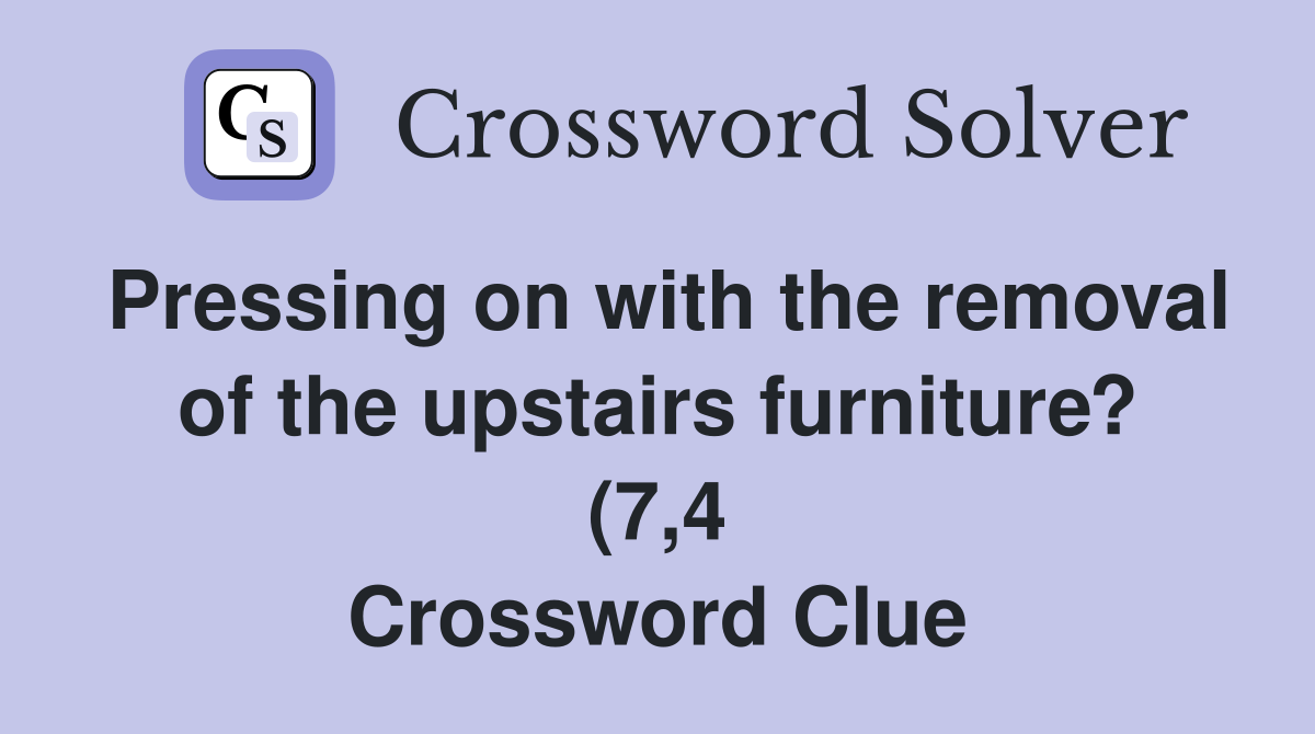Pressing on with the removal of the upstairs furniture? (7 4 Pressing on with the removal of the upstairs furniture? (7 4