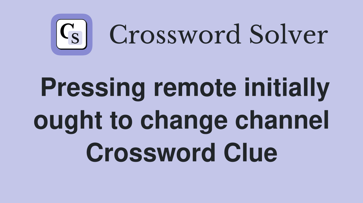 Pressing remote initially ought to change channel Crossword Clue