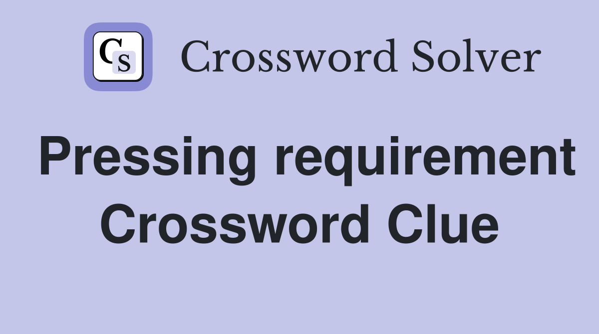 Pressing requirement Crossword Clue