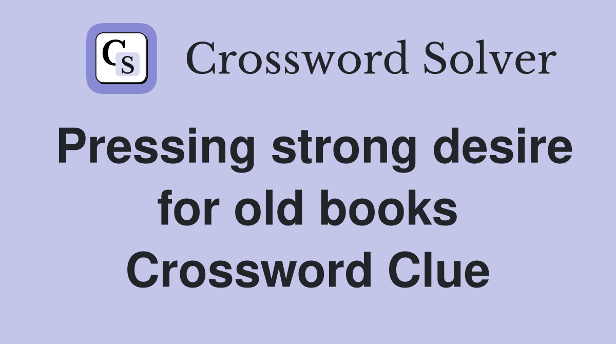 Pressing strong desire for old books Crossword Clue