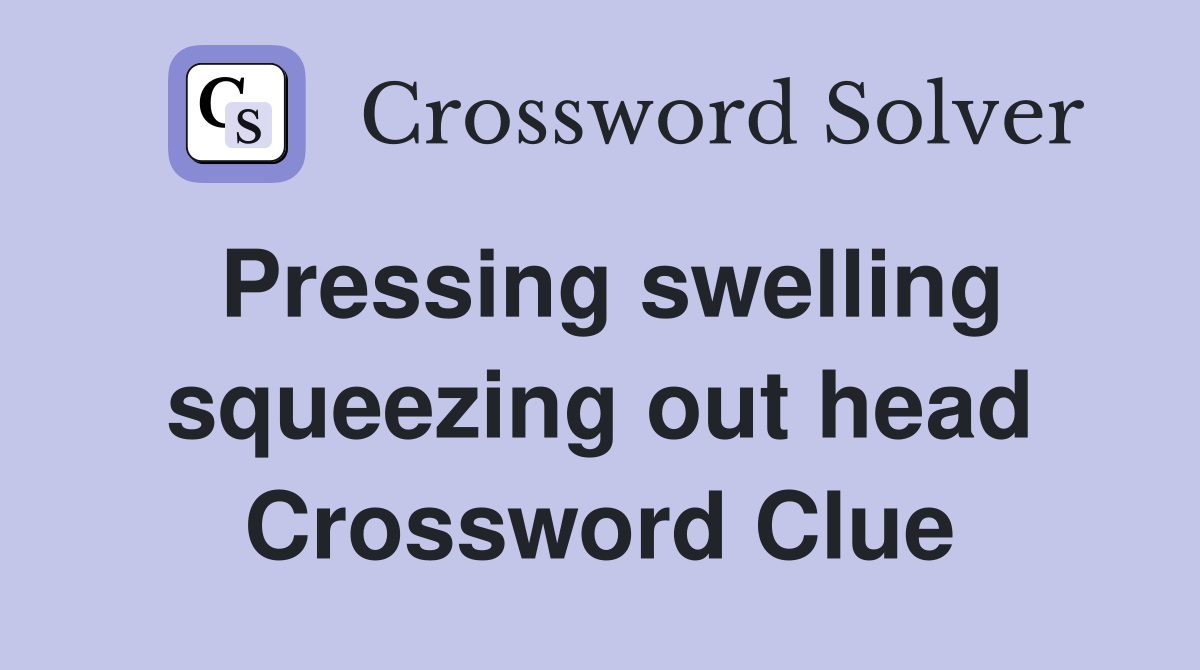 Pressing swelling squeezing out head Crossword Clue